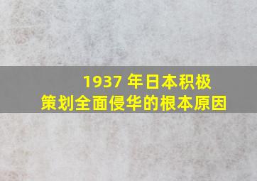 1937 年日本积极策划全面侵华的根本原因